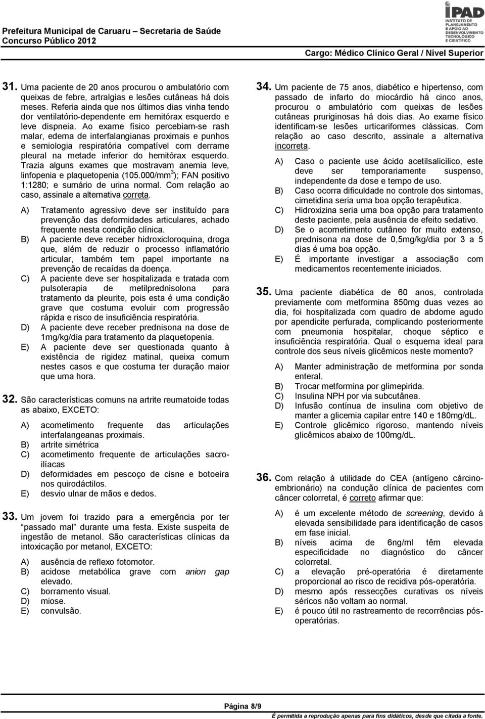 Ao exame físico percebiam-se rash malar, edema de interfalangianas proximais e punhos e semiologia respiratória compatível com derrame pleural na metade inferior do hemitórax esquerdo.