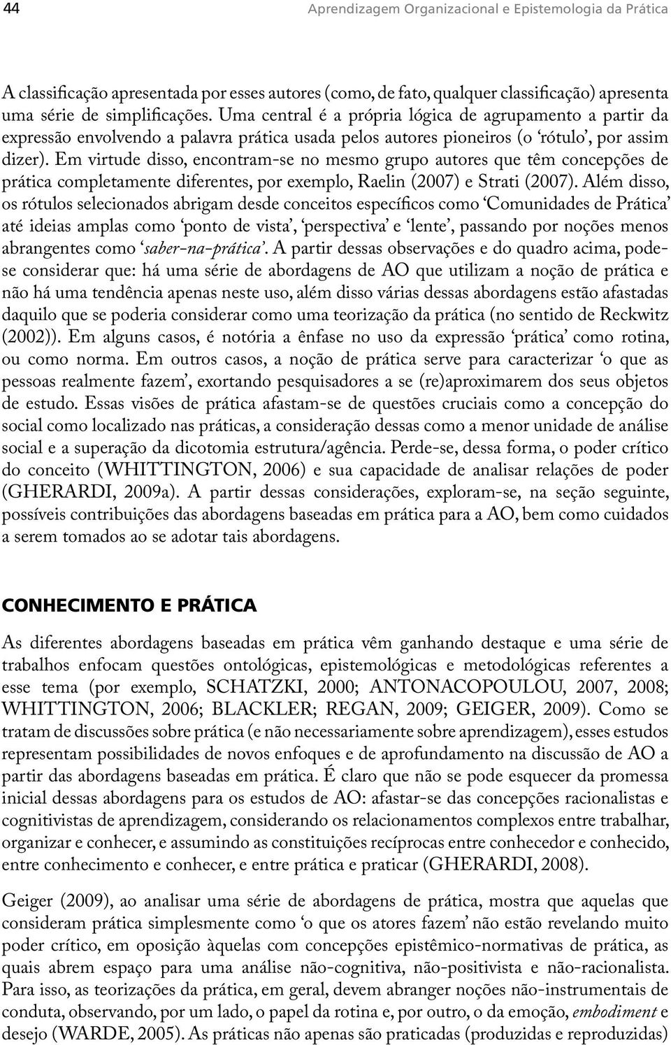 Em virtude disso, encontram-se no mesmo grupo autores que têm concepções de prática completamente diferentes, por exemplo, Raelin (2007) e Strati (2007).