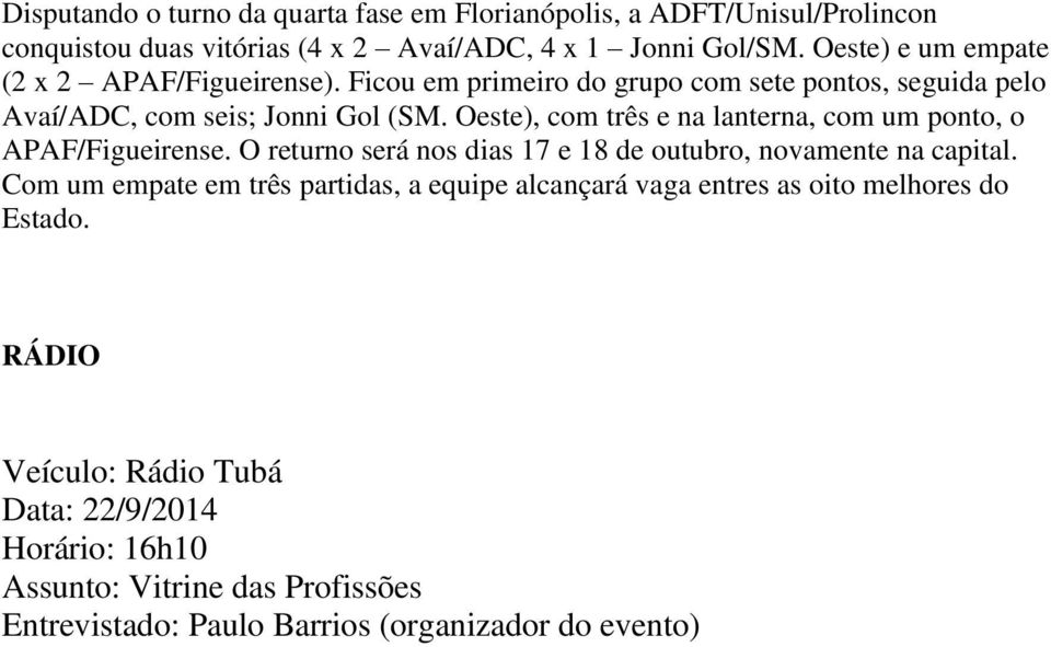 Oeste), com três e na lanterna, com um ponto, o APAF/Figueirense. O returno será nos dias 17 e 18 de outubro, novamente na capital.