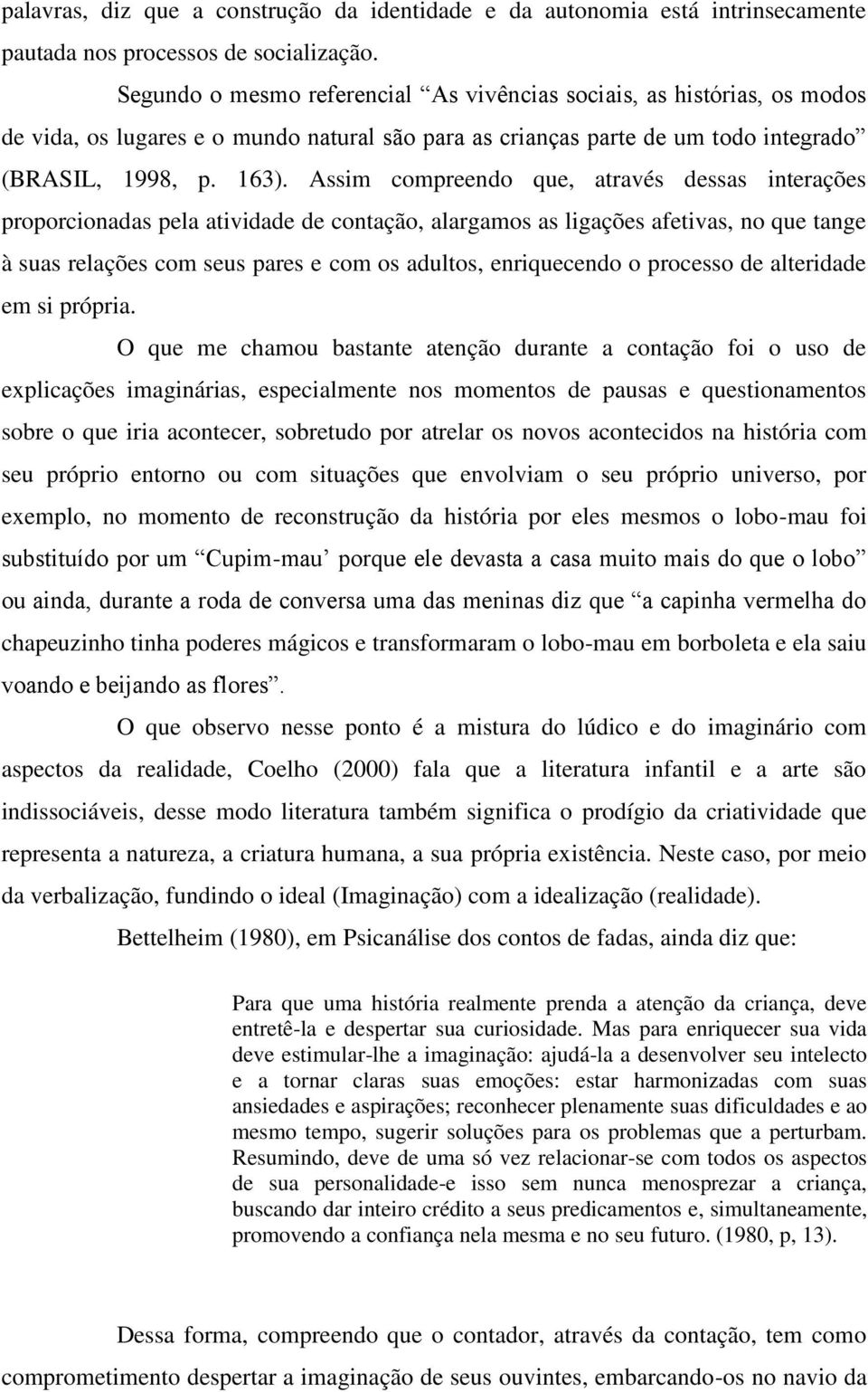 Assim compreendo que, através dessas interações proporcionadas pela atividade de contação, alargamos as ligações afetivas, no que tange à suas relações com seus pares e com os adultos, enriquecendo o