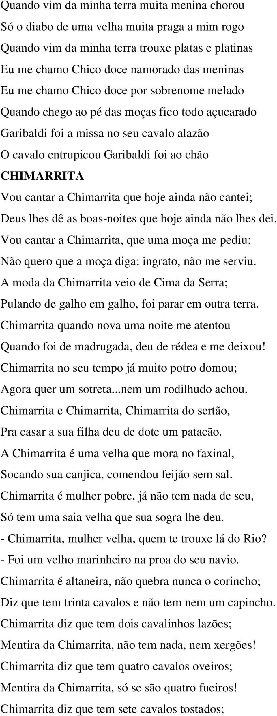 Chimarrita que hoje ainda não cantei; Deus lhes dê as boas-noites que hoje ainda não lhes dei. Vou cantar a Chimarrita, que uma moça me pediu; Não quero que a moça diga: ingrato, não me serviu.