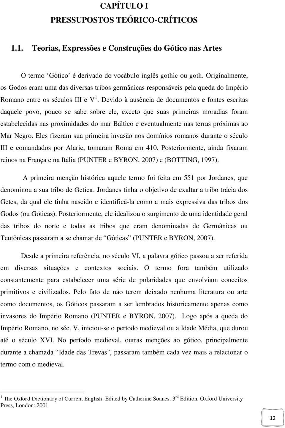 Devido à ausência de documentos e fontes escritas daquele povo, pouco se sabe sobre ele, exceto que suas primeiras moradias foram estabelecidas nas proximidades do mar Báltico e eventualmente nas