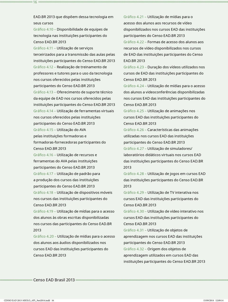 12 Realização de treinamento de professores e tutores para o uso da tecnologia nos cursos oferecidos pelas instituições participantes do Censo EAD.BR 2013 Gráfico 4.