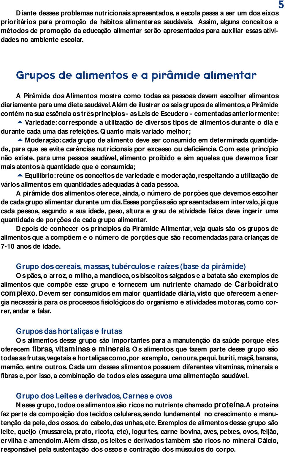 Grupos de alimentos e a pirâmide alimentar A Pirâmide dos Alimentos mostra como todas as pessoas devem escolher alimentos diariamente para uma dieta saudável.