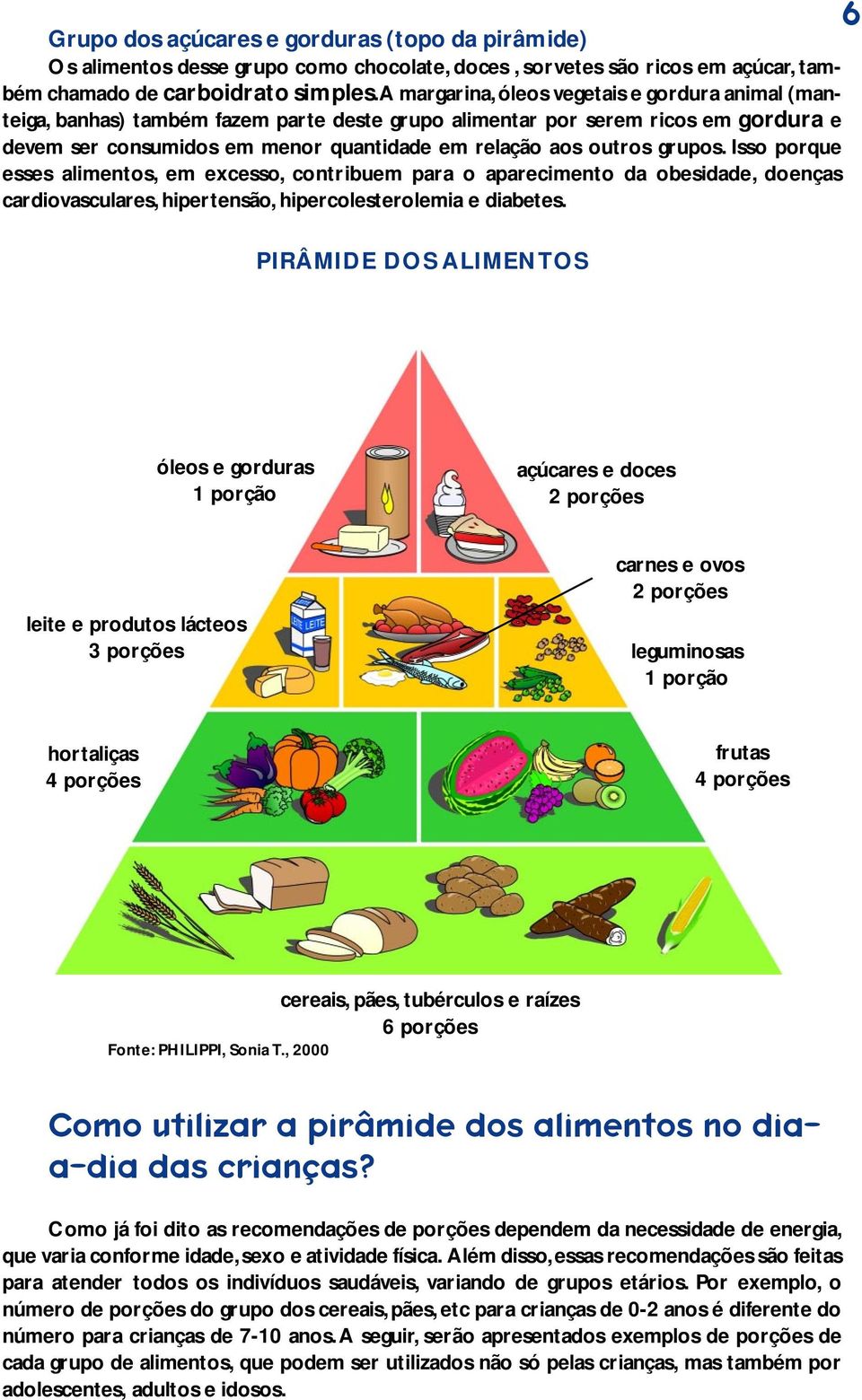 grupos. Isso porque esses alimentos, em excesso, contribuem para o aparecimento da obesidade, doenças cardiovasculares, hipertensão, hipercolesterolemia e diabetes.