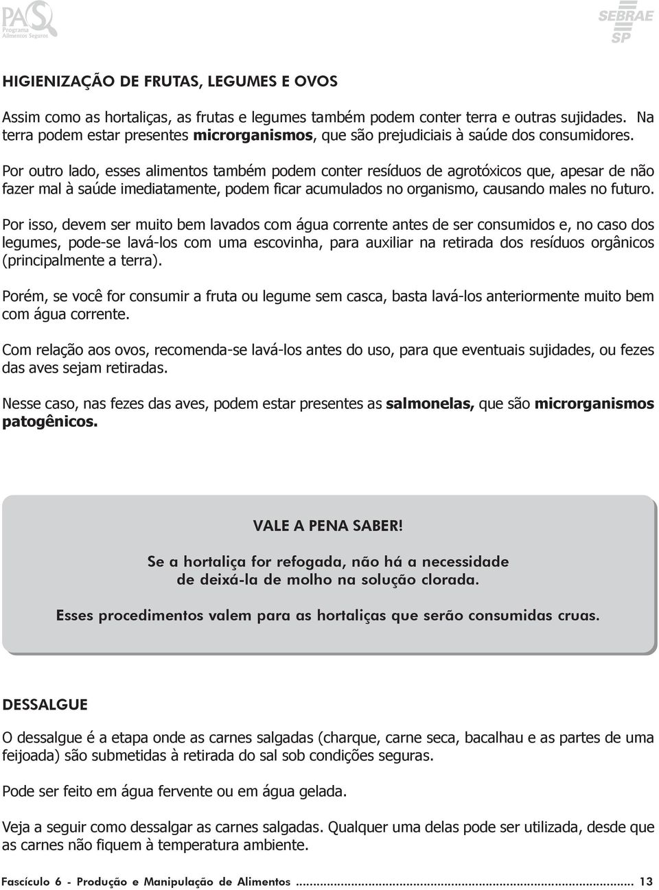 Por outro lado, esses alimentos também podem conter resíduos de agrotóxicos que, apesar de não fazer mal à saúde imediatamente, podem ficar acumulados no organismo, causando males no futuro.