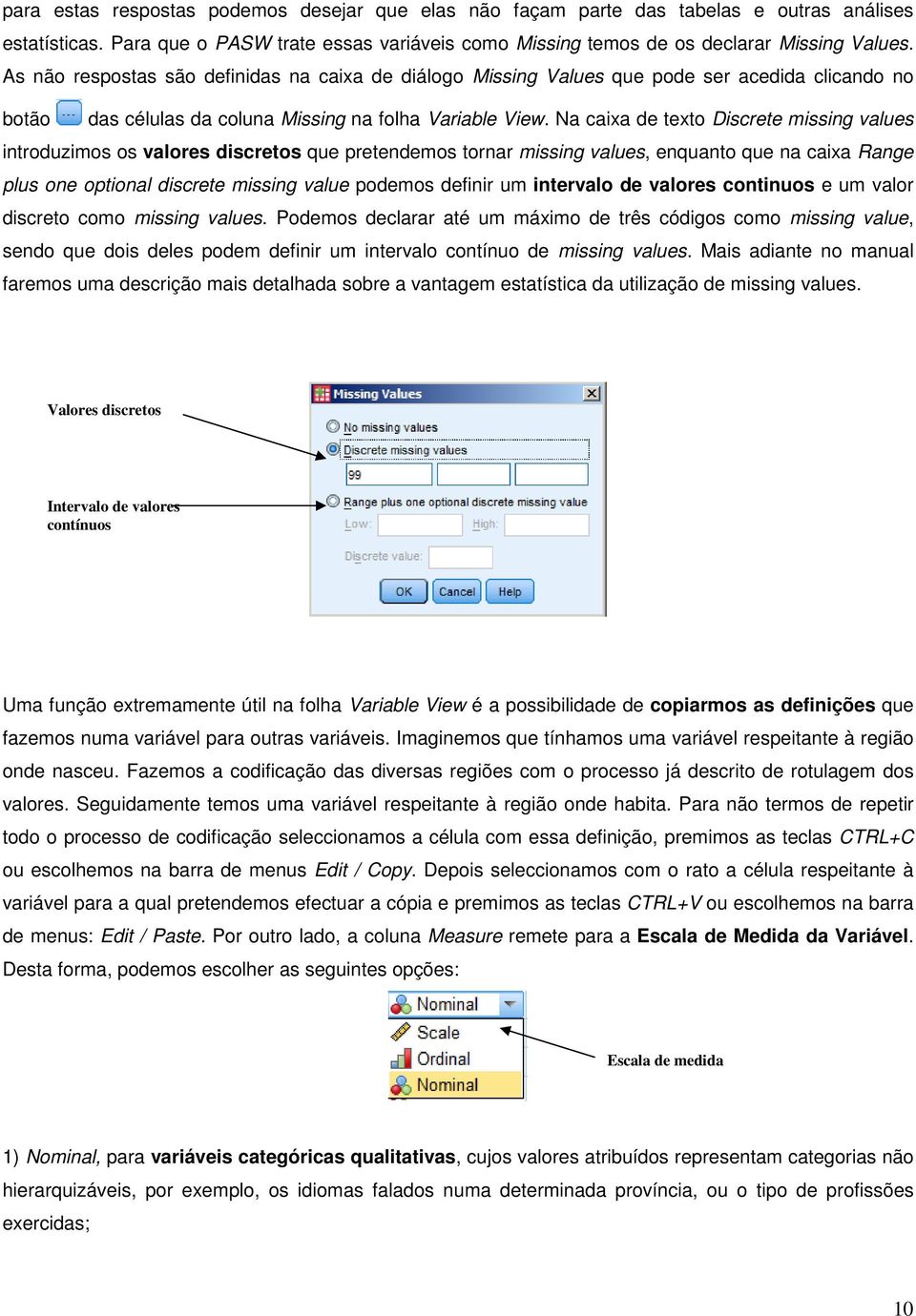 Na caixa de texto Discrete missing values introduzimos os valores discretos que pretendemos tornar missing values, enquanto que na caixa Range plus one optional discrete missing value podemos definir