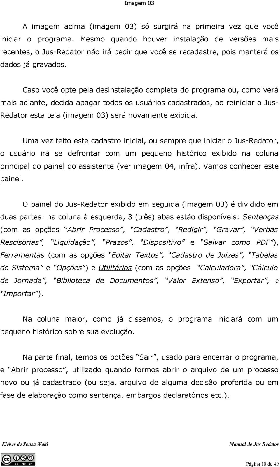 Caso você opte pela desinstalação completa do programa ou, como verá mais adiante, decida apagar todos os usuários cadastrados, ao reiniciar o JusRedator esta tela (imagem 03) será novamente exibida.