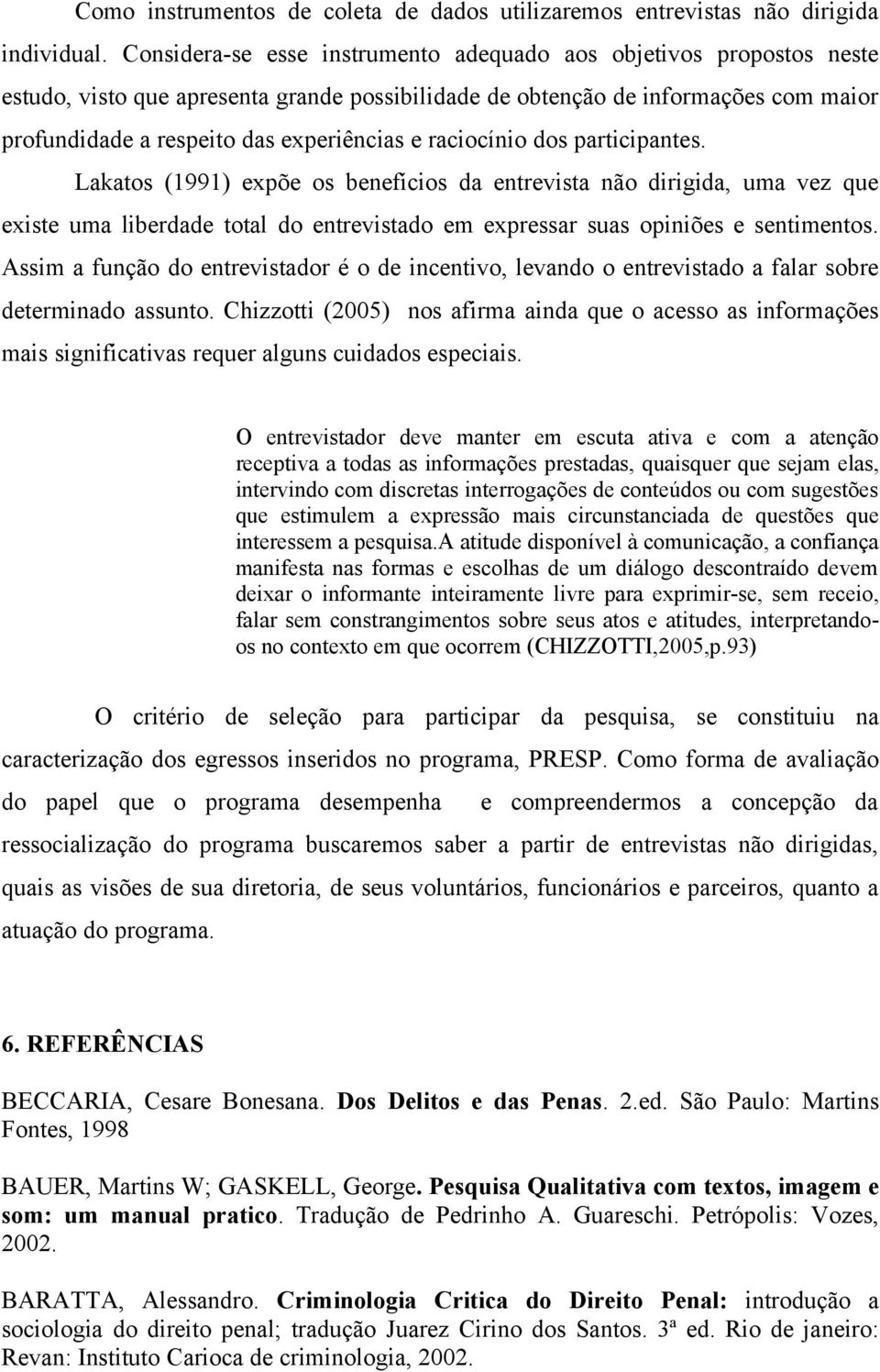 raciocínio dos participantes. Lakatos (1991) expõe os benefícios da entrevista não dirigida, uma vez que existe uma liberdade total do entrevistado em expressar suas opiniões e sentimentos.