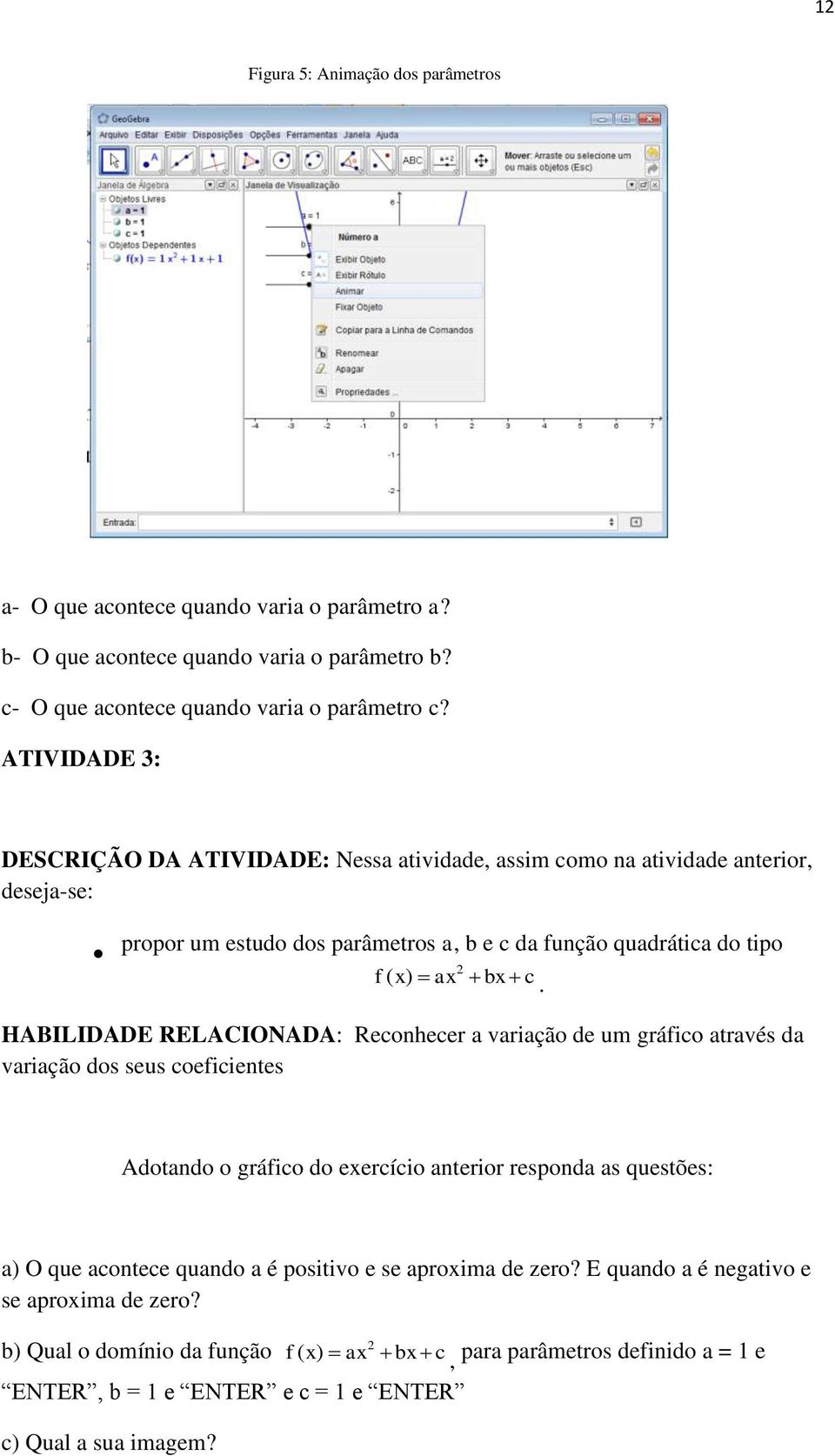 HABILIDADE RELACIONADA: Reconhecer a variação de um gráfico através da variação dos seus coeficientes Adotando o gráfico do exercício anterior responda as questões: a) O que acontece quando a