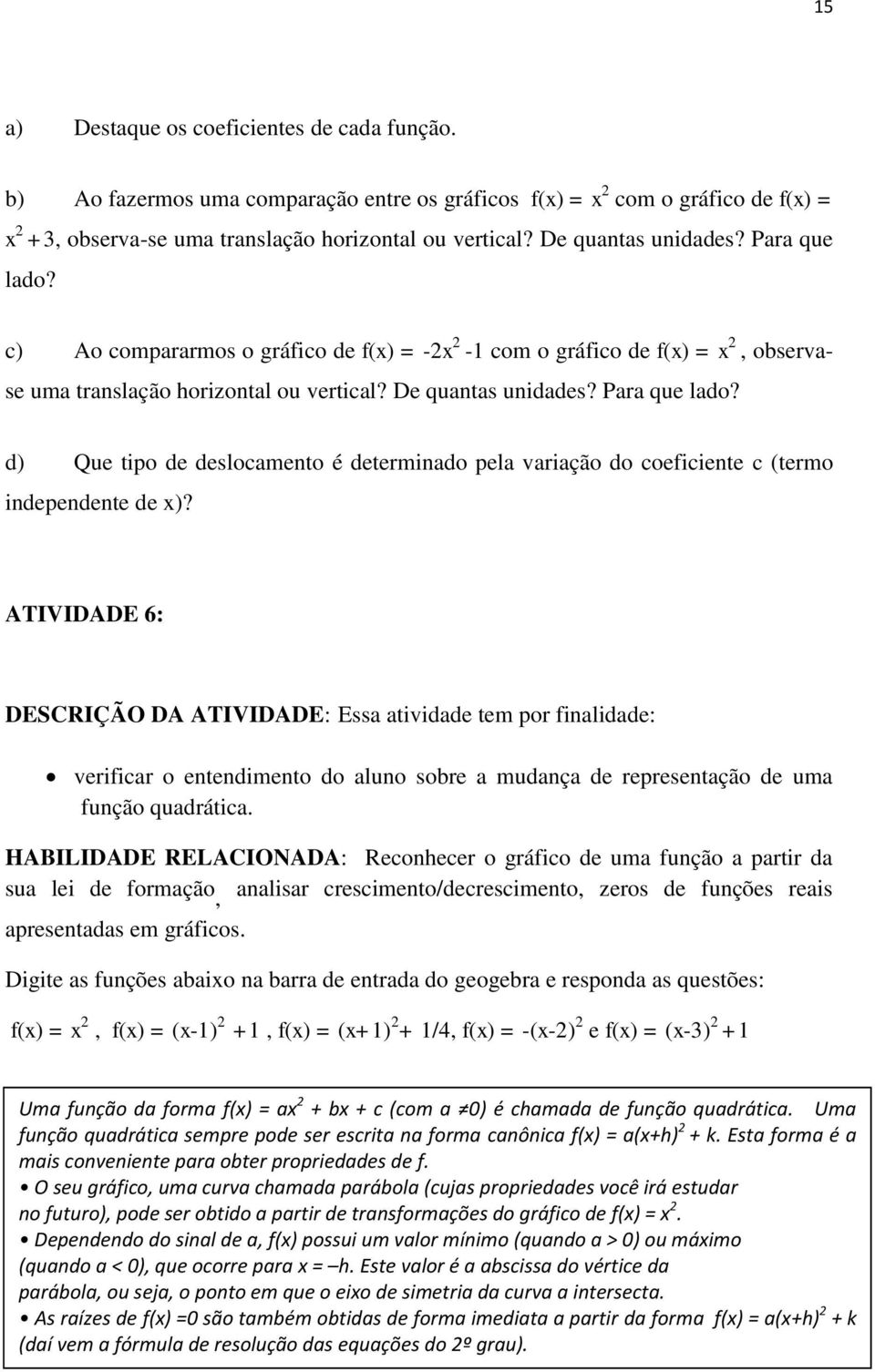 ATIVIDADE 6: DESCRIÇÃO DA ATIVIDADE: Essa atividade tem por finalidade: verificar o entendimento do aluno sobre a mudança de representação de uma função quadrática.