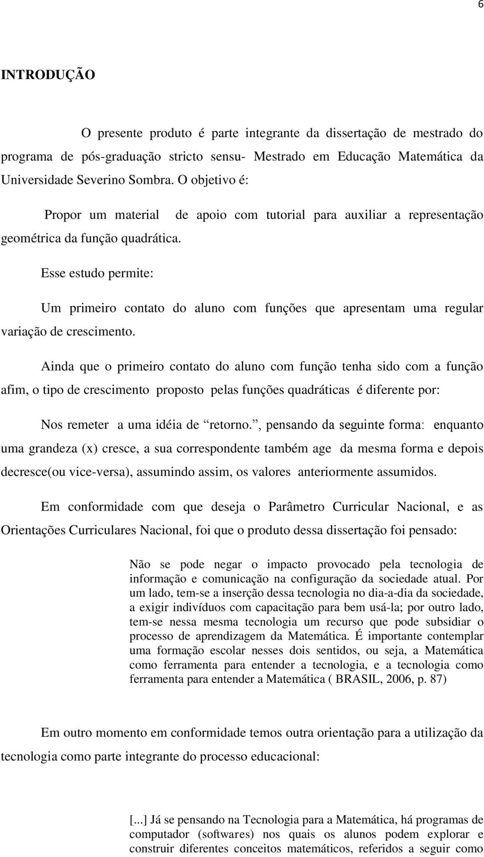 Esse estudo permite: de apoio com tutorial para auxiliar a representação Um primeiro contato do aluno com funções que apresentam uma regular variação de crescimento.