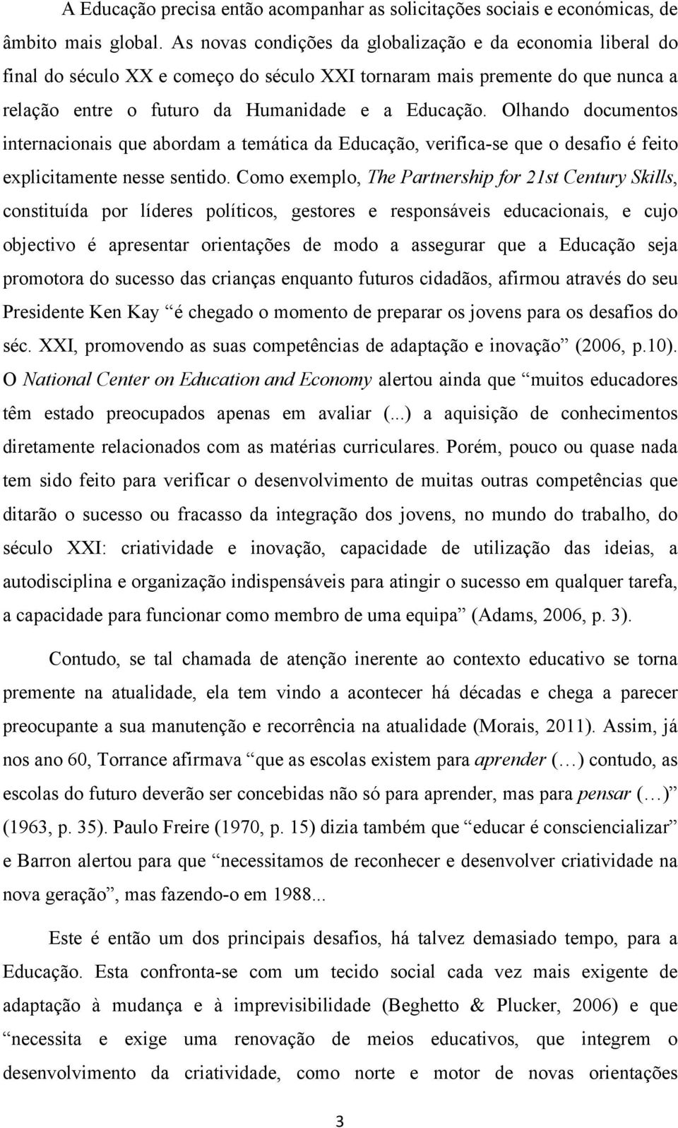 Olhando documentos internacionais que abordam a temática da Educação, verifica-se que o desafio é feito explicitamente nesse sentido.