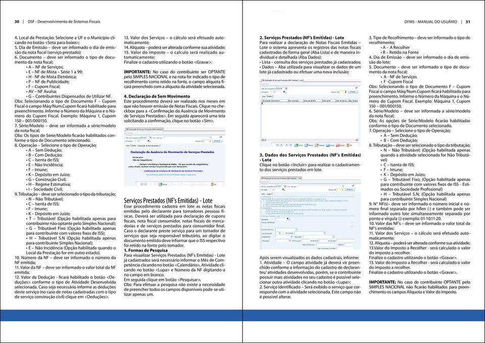 Documento deve ser informado o tipo de documento da nota fiscal; A NF de Serviços; E NF de Mista Série 1 a 99; H - NF de Mista Eletrônica; P NF de Publicidade; F Cupom Fiscal; AV NF Avulsa; G