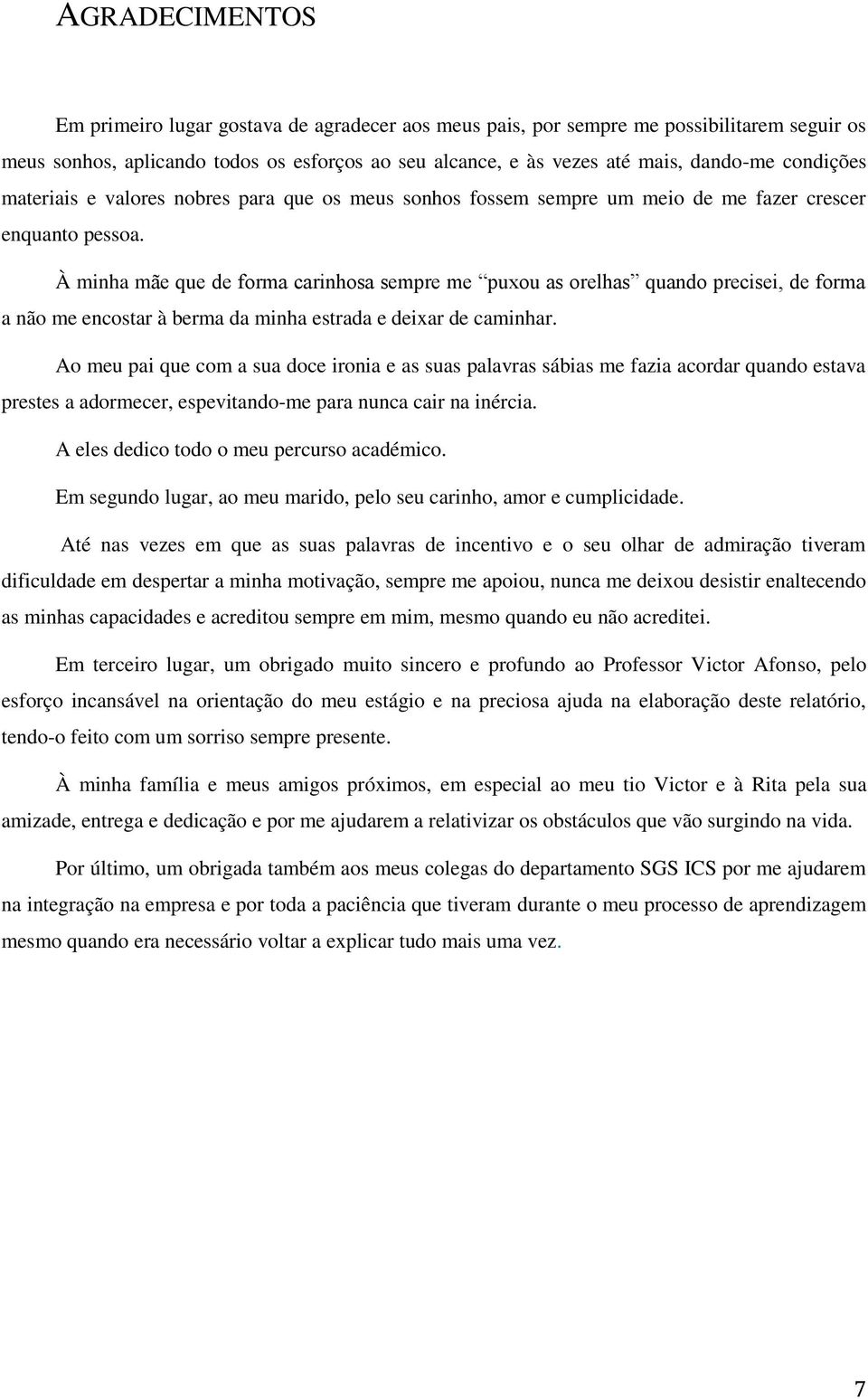 À minha mãe que de forma carinhosa sempre me puxou as orelhas quando precisei, de forma a não me encostar à berma da minha estrada e deixar de caminhar.