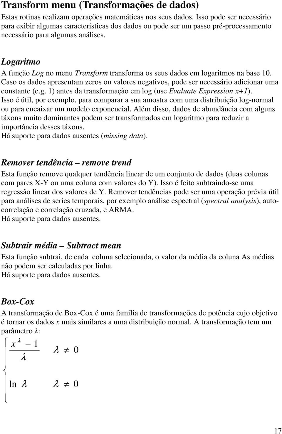 Logartmo A função Log no menu Transform transforma os seus dados em logartmos na base 10. Caso os dados apresentam zeros ou valores negatvos, pode ser necessáro adconar uma constante (e.g. 1) antes da transformação em log (use Evaluate Expresson x+1).