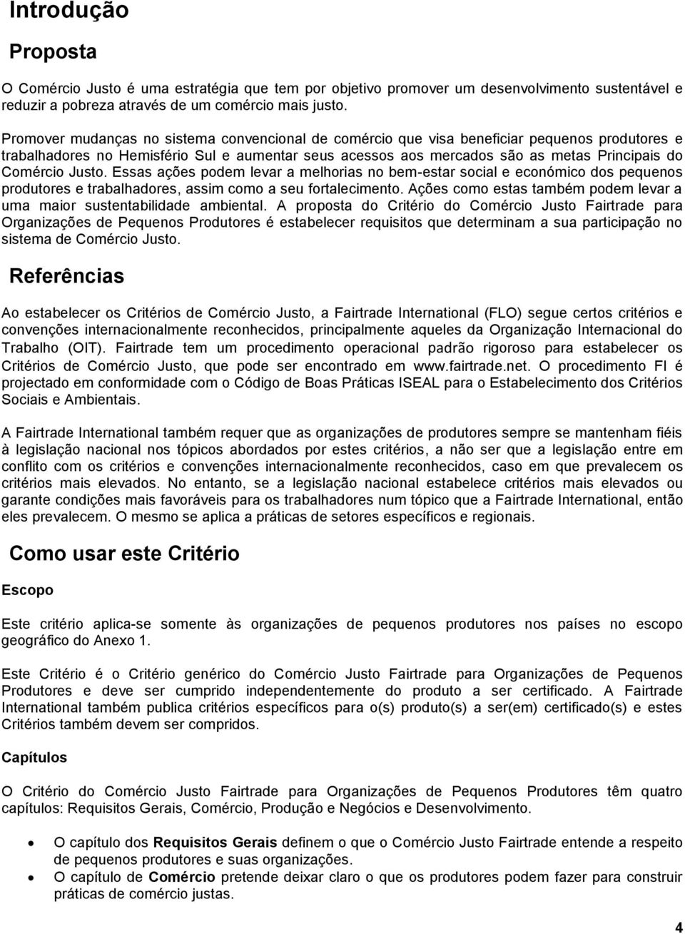 Comércio Justo. Essas ações podem levar a melhorias no bem-estar social e económico dos pequenos produtores e trabalhadores, assim como a seu fortalecimento.