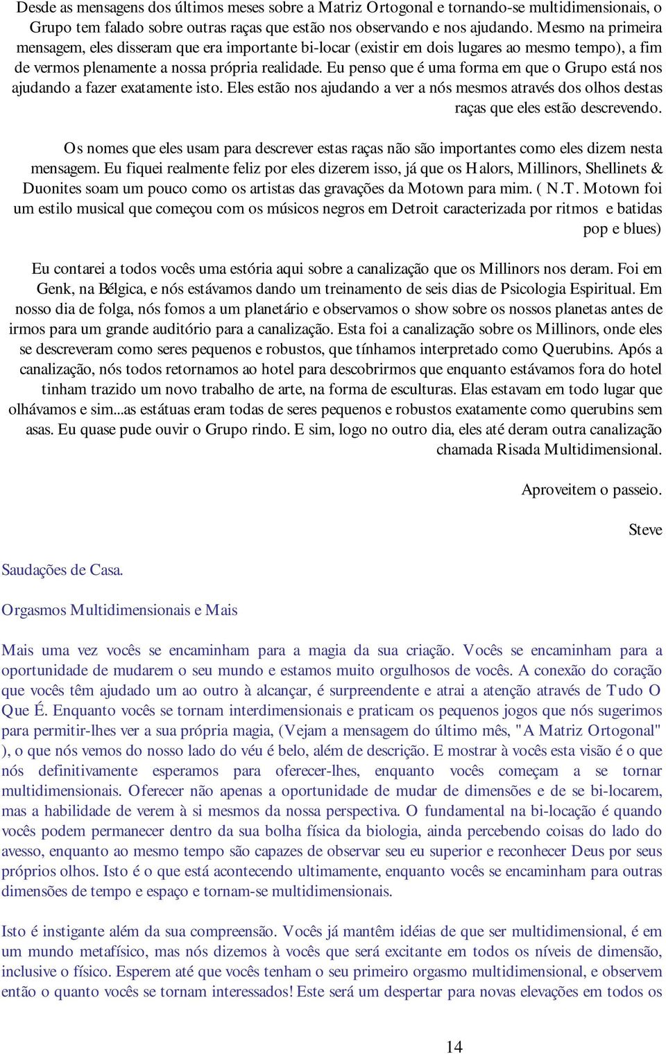 Eu penso que é uma forma em que o Grupo está nos ajudando a fazer exatamente isto. Eles estão nos ajudando a ver a nós mesmos através dos olhos destas raças que eles estão descrevendo.