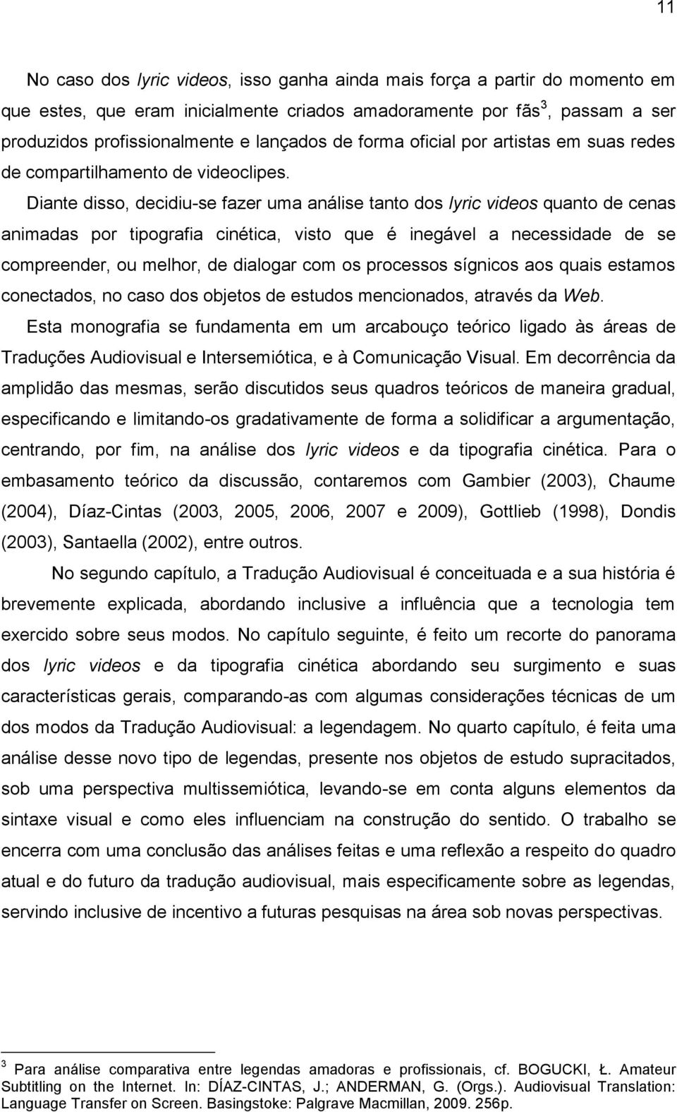 Diante disso, decidiu-se fazer uma análise tanto dos lyric videos quanto de cenas animadas por tipografia cinética, visto que é inegável a necessidade de se compreender, ou melhor, de dialogar com os