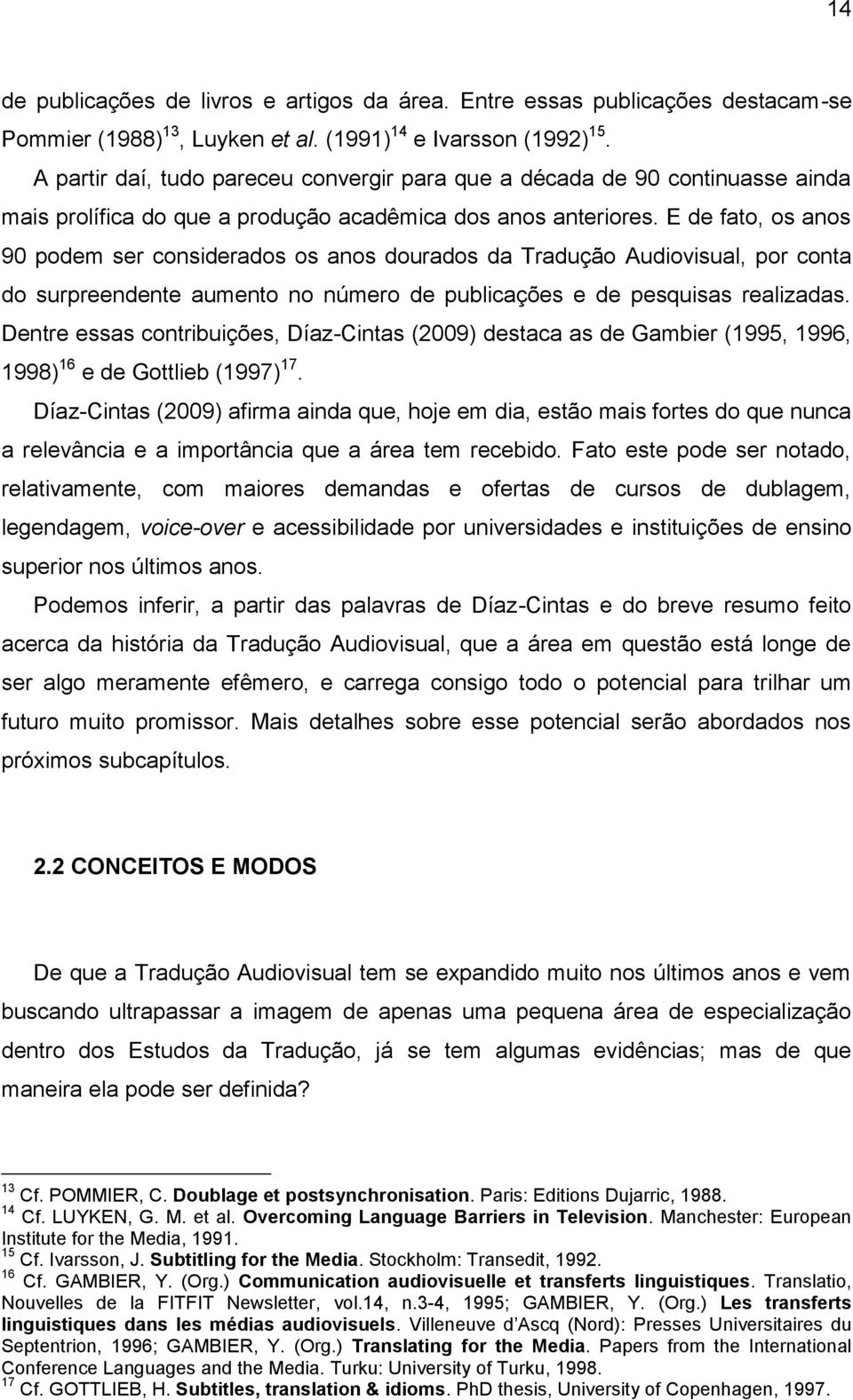 E de fato, os anos 90 podem ser considerados os anos dourados da Tradução Audiovisual, por conta do surpreendente aumento no número de publicações e de pesquisas realizadas.