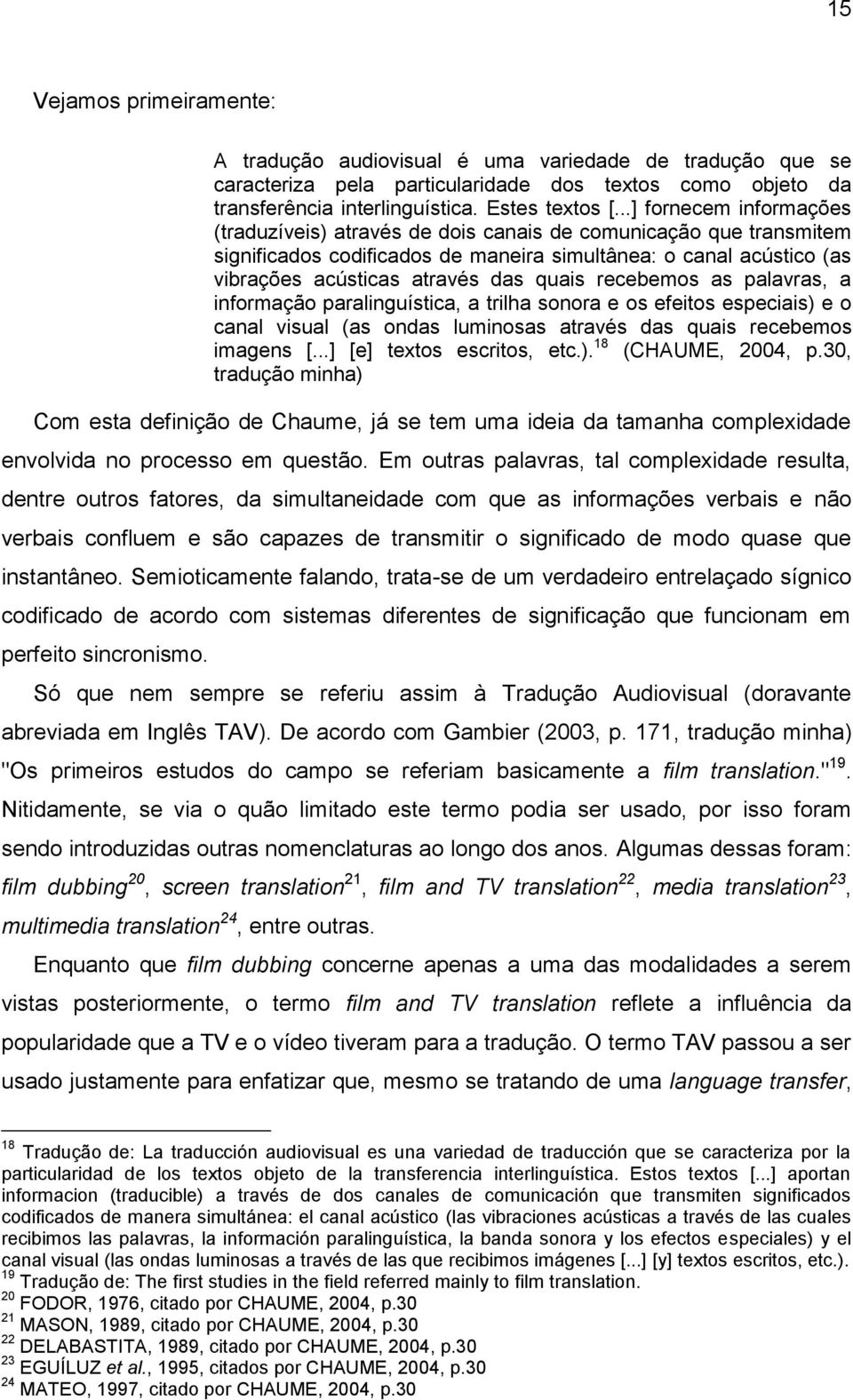 recebemos as palavras, a informação paralinguística, a trilha sonora e os efeitos especiais) e o canal visual (as ondas luminosas através das quais recebemos imagens [...] [e] textos escritos, etc.). 18 (CHAUME, 2004, p.