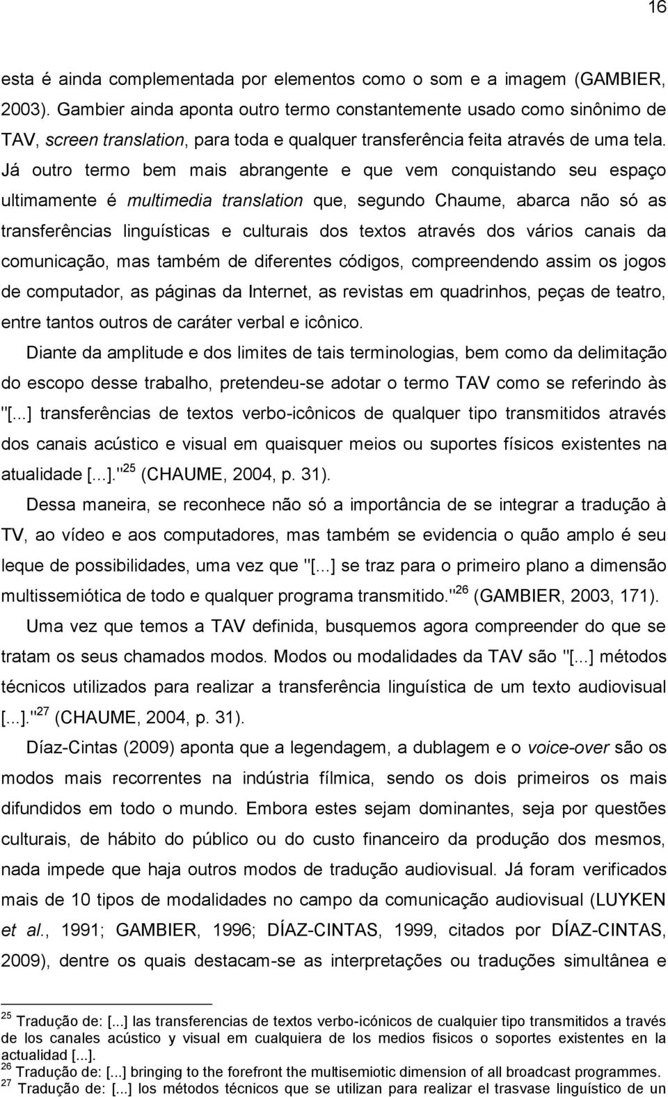 Já outro termo bem mais abrangente e que vem conquistando seu espaço ultimamente é multimedia translation que, segundo Chaume, abarca não só as transferências linguísticas e culturais dos textos