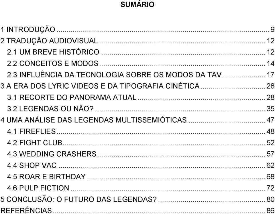 1 RECORTE DO PANORAMA ATUAL... 28 3.2 LEGENDAS OU NÃO?... 35 4 UMA ANÁLISE DAS LEGENDAS MULTISSEMIÓTICAS... 47 4.1 FIREFLIES... 48 4.