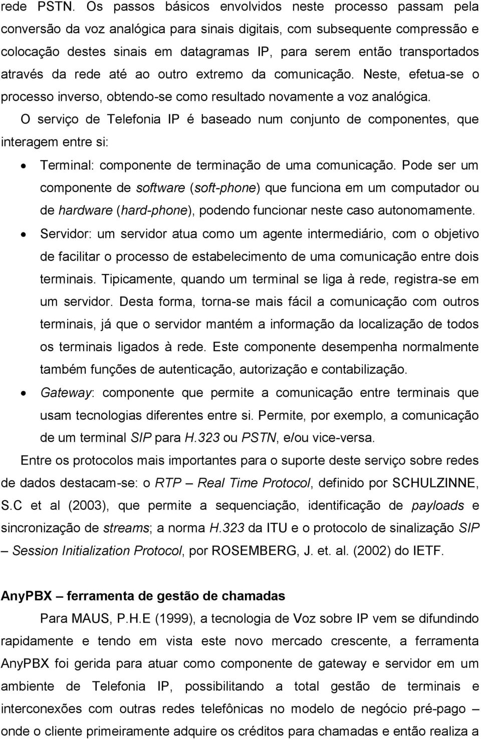 transportados através da rede até ao outro extremo da comunicação. Neste, efetua-se o processo inverso, obtendo-se como resultado novamente a voz analógica.