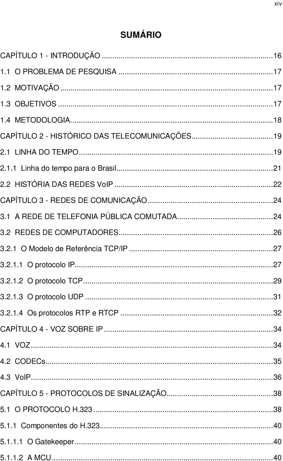 .. 26 3.2.1 O Modelo de Referência TCP/IP... 27 3.2.1.1 O protocolo IP... 27 3.2.1.2 O protocolo TCP... 29 3.2.1.3 O protocolo UDP... 31 3.2.1.4 Os protocolos RTP e RTCP... 32 CAPÍTULO 4 - VOZ SOBRE IP.