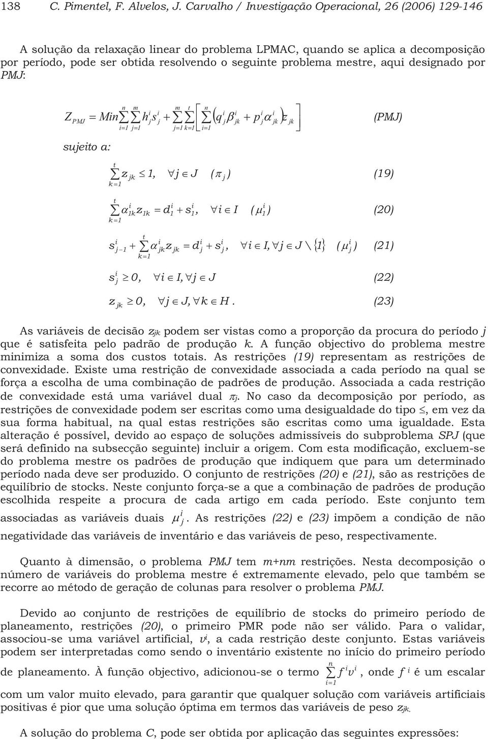 por PMJ: Z PMJ sueto a: t Mh s q k p k z k 1 1 1 k1 1 (PMJ) t z k k 1 1, J ( ) (19) t 1 kz1k d1 s1, I ( 1 ) (20) k 1 s kz 1 t 1 k d s, I, J \ ( ) k 1 (21) s 0, I, J (22) z k 0, J, k H.