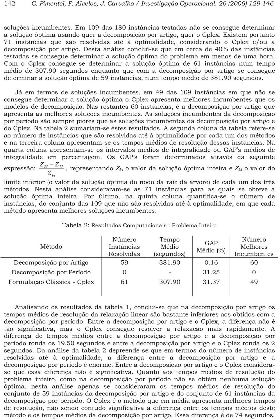 Exste portato 71 stâcas que são resolvdas até à optaldade, cosderado o Cplex e/ou a decoposção por artgo.