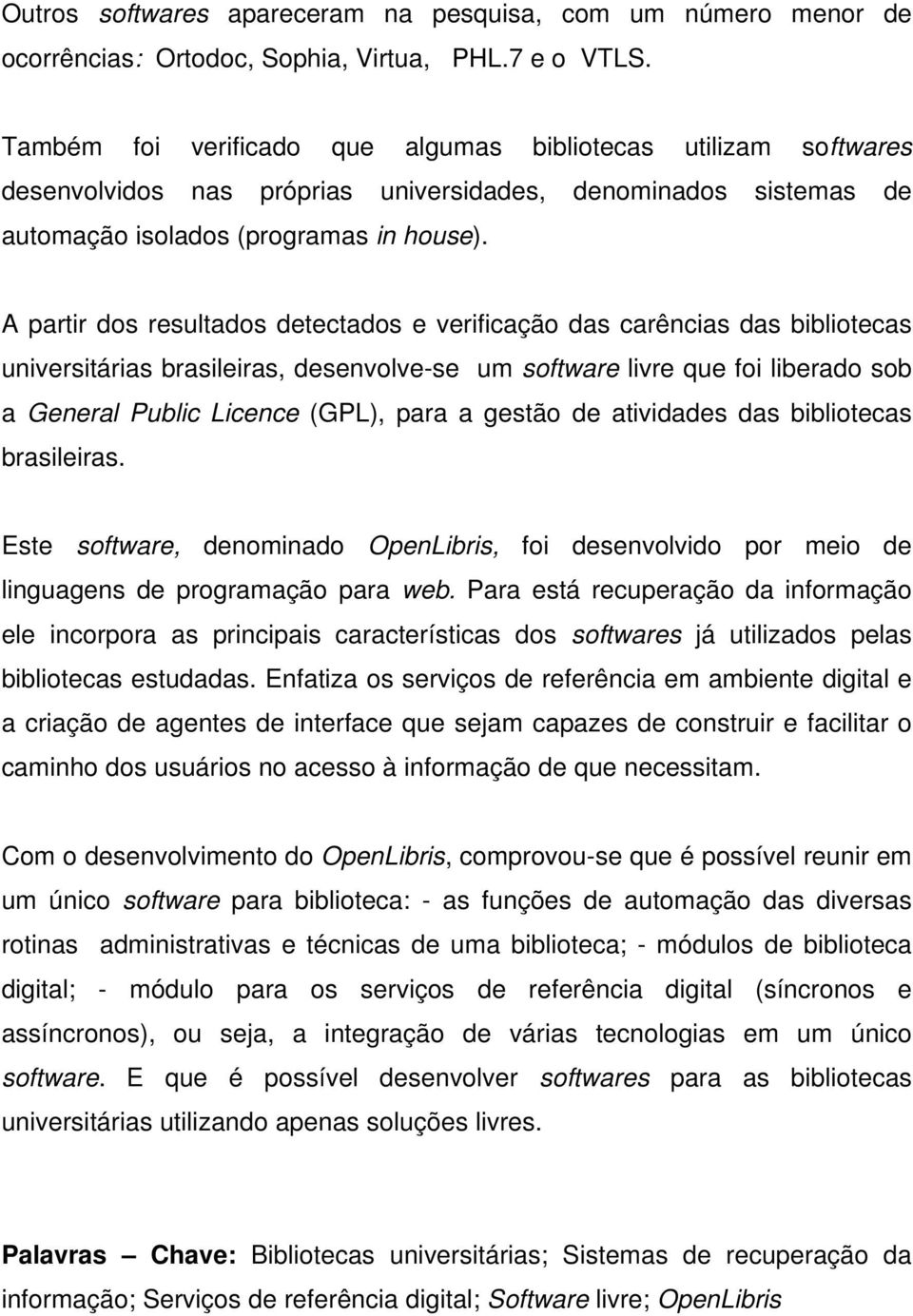 A partir dos resultados detectados e verificação das carências das bibliotecas universitárias brasileiras, desenvolve-se um software livre que foi liberado sob a General Public Licence (GPL), para a