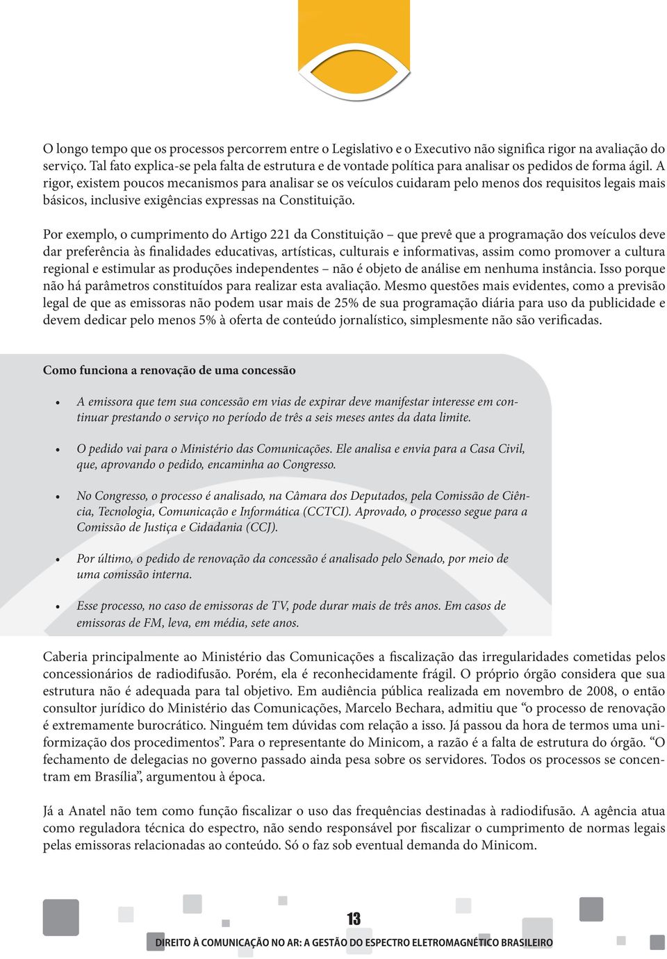 A rigor, existem poucos mecanismos para analisar se os veículos cuidaram pelo menos dos requisitos legais mais básicos, inclusive exigências expressas na Constituição.