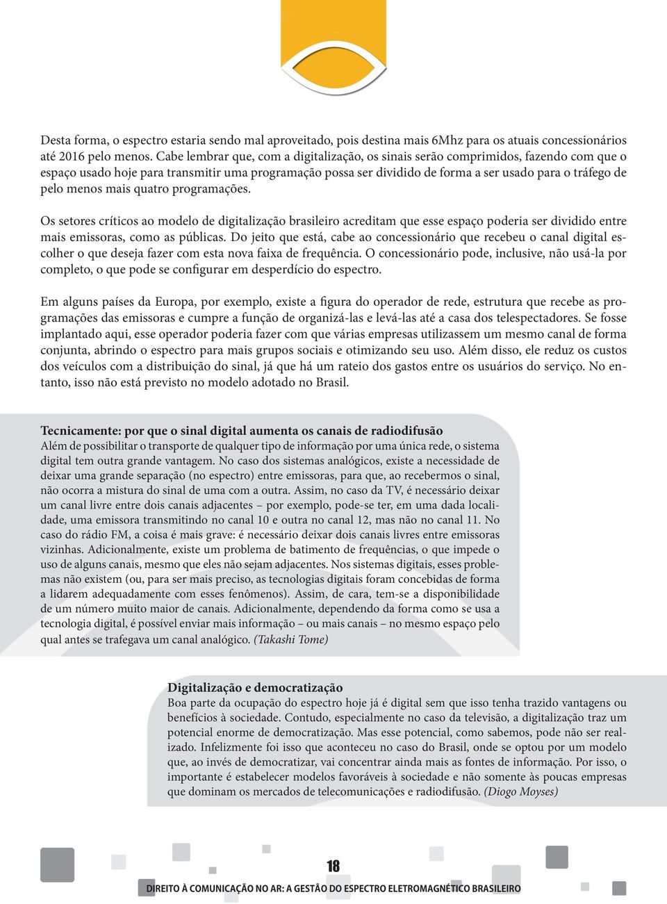 menos mais quatro programações. Os setores críticos ao modelo de digitalização brasileiro acreditam que esse espaço poderia ser dividido entre mais emissoras, como as públicas.