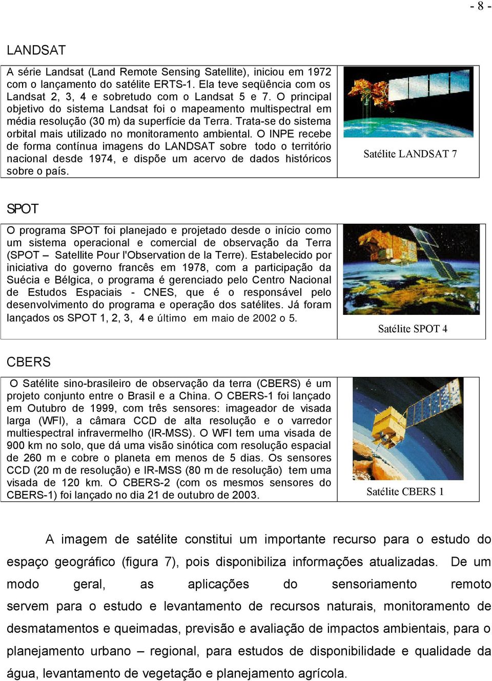 O INPE recebe de forma contínua imagens do LANDSAT sobre todo o território nacional desde 1974, e dispõe um acervo de dados históricos sobre o país.