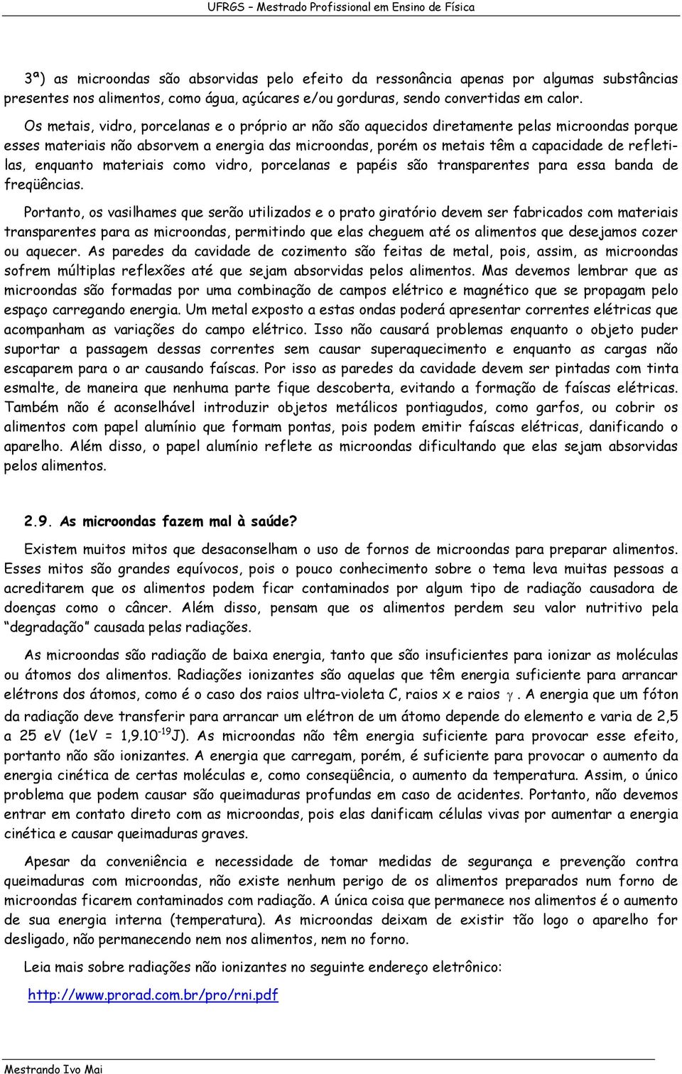 refletilas, enquanto materiais como vidro, porcelanas e papéis são transparentes para essa banda de freqüências.