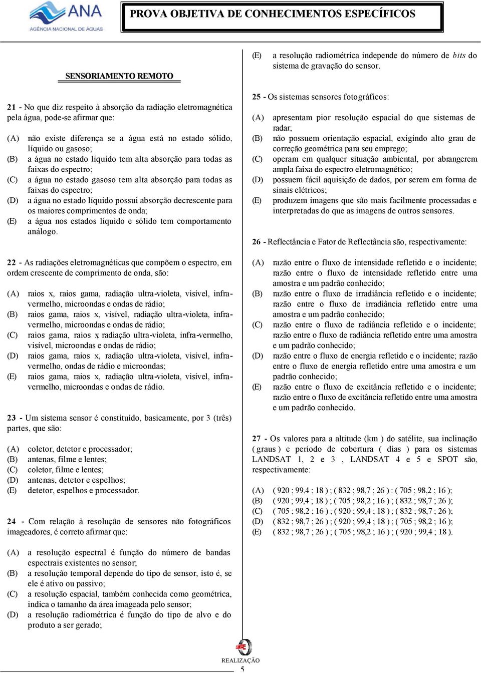 alta absorção para todas as faixas do espectro; a água no estado gasoso tem alta absorção para todas as faixas do espectro; a água no estado líquido possui absorção decrescente para os maiores