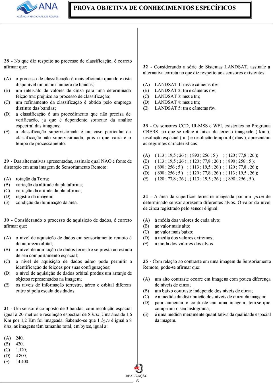 precisa de verificação, já que é dependente somente da análise espectral das imagens; a classificação supervisionada é um caso particular da classificação não supervisionada, pois o que varia é o