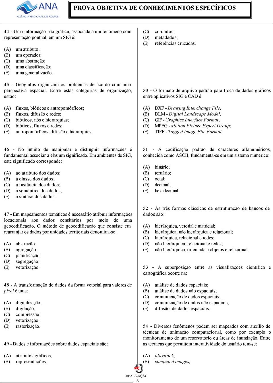 Entre estas categorias de organização, estão: 50 - O formato de arquivo padrão para troca de dados gráficos entre aplicativos SIG e CAD é: fluxos, bióticos e antropomórficos; fluxos, difusão e redes;