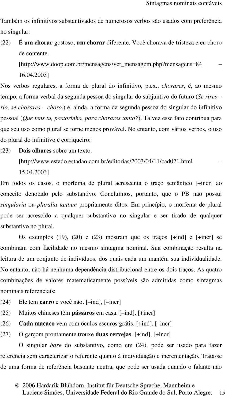 , chorares, é, ao mesmo tempo, a forma verbal da segunda pessoa do singular do subjuntivo do futuro (Se rires rio, se chorares choro.