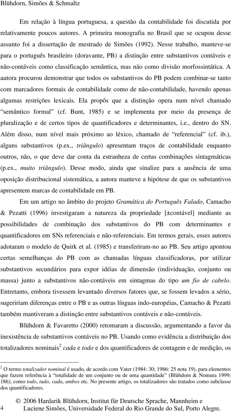 Nesse trabalho, manteve-se para o português brasileiro (doravante, PB) a distinção entre substantivos contáveis e não-contáveis como classificação semântica, mas não como divisão morfossintática.