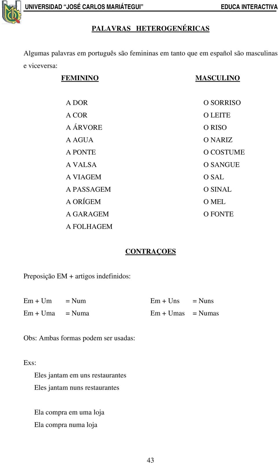 O SAL O SINAL O MEL O FONTE CONTRAÇOES Preposição EM + artigos indefinidos: Em + Um = Num Em + Uns = Nuns Em + Uma = Numa Em + Umas = Numas