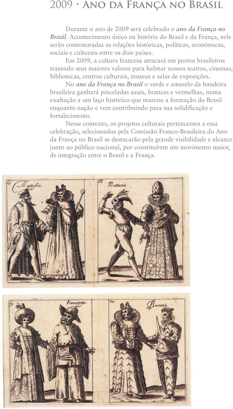 Em 2009, a cultura francesa atracará em portos brasileiros trazendo seus maiores valores para habitar nossos teatros, cinemas, bibliotecas, centros culturais, museus e salas de exposições.