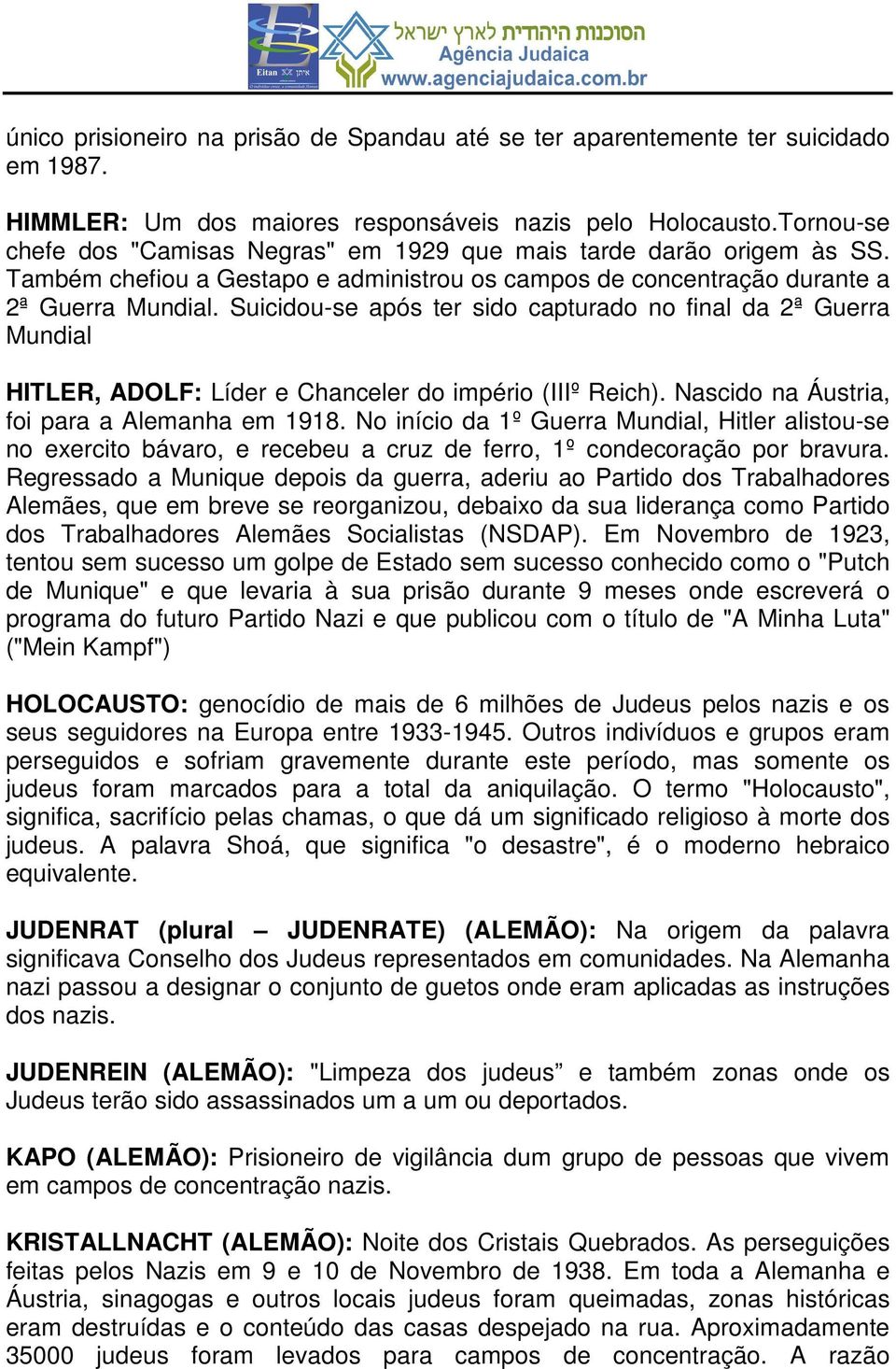 Suicidou-se após ter sido capturado no final da 2ª Guerra Mundial HITLER, ADOLF: Líder e Chanceler do império (IIIº Reich). Nascido na Áustria, foi para a Alemanha em 1918.