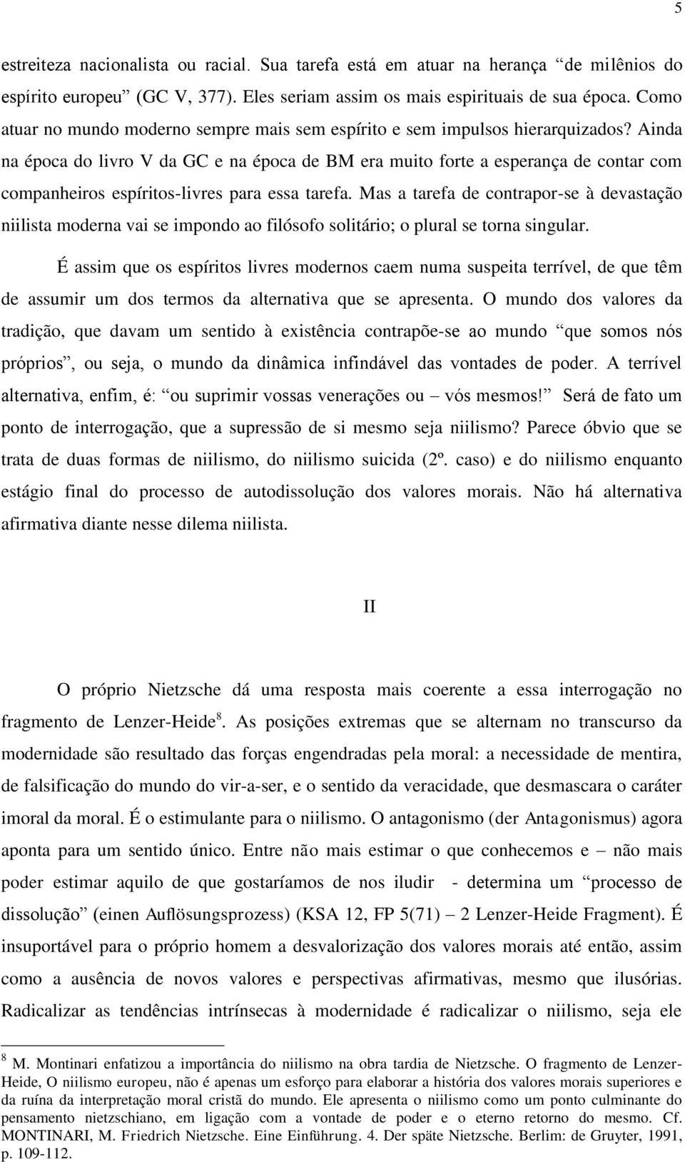 Ainda na época do livro V da GC e na época de BM era muito forte a esperança de contar com companheiros espíritos-livres para essa tarefa.