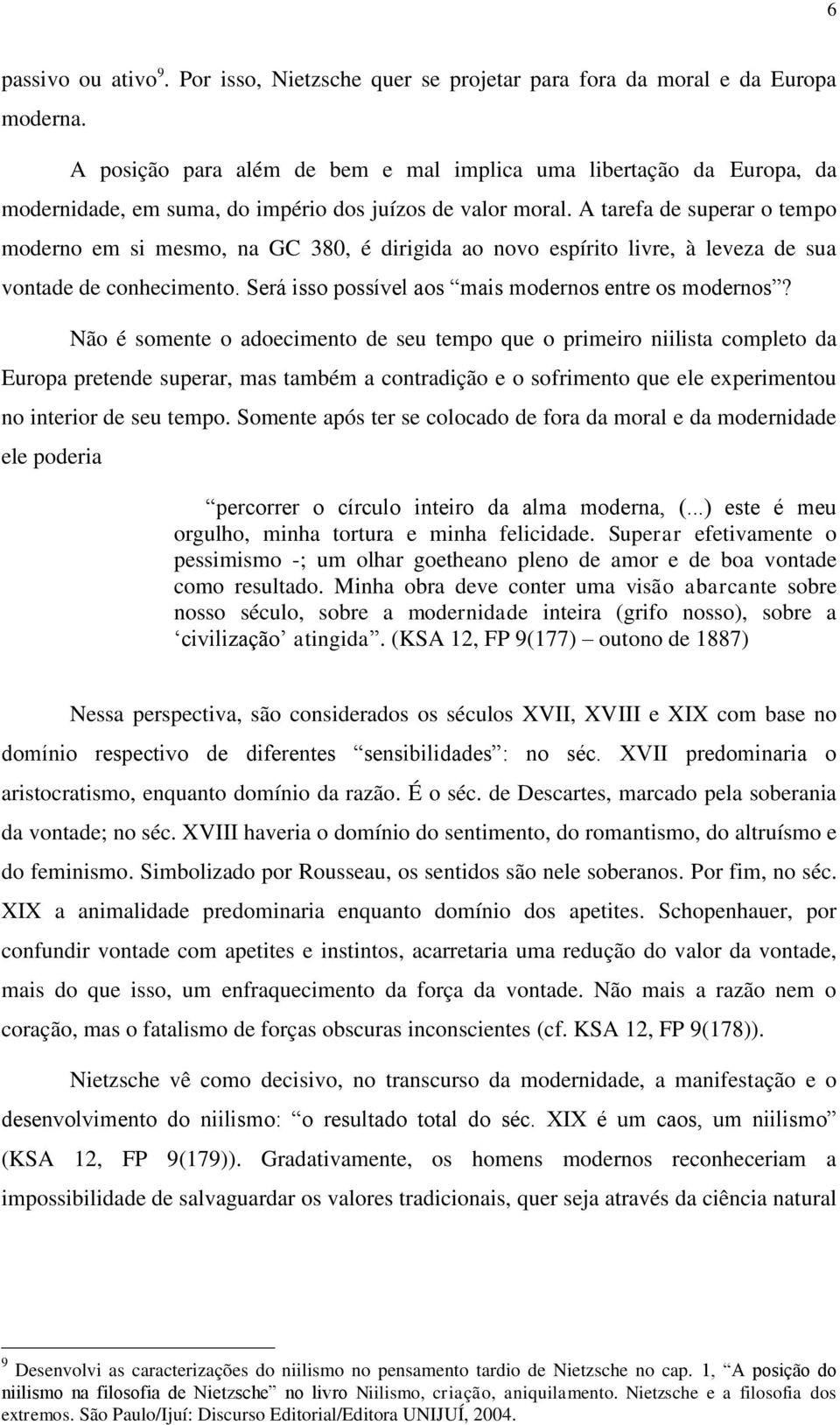 A tarefa de superar o tempo moderno em si mesmo, na GC 380, é dirigida ao novo espírito livre, à leveza de sua vontade de conhecimento. Será isso possível aos mais modernos entre os modernos?