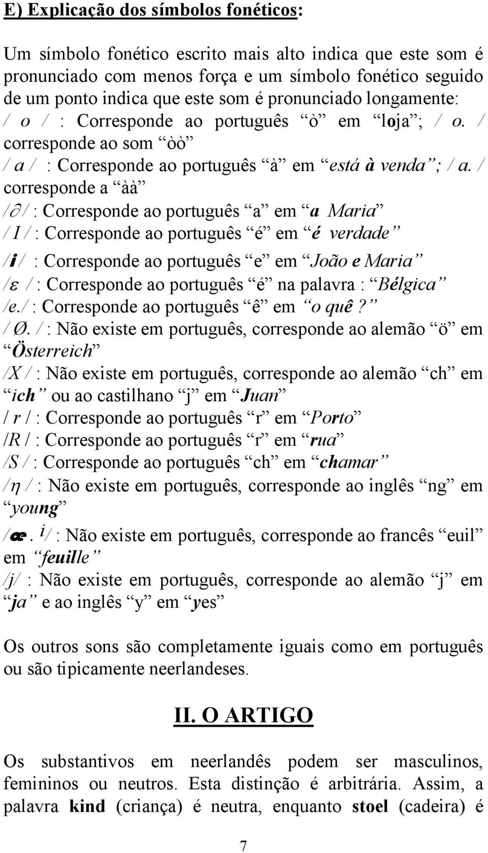 / corresponde a àà / / : Corresponde ao português a em a Maria / I / : Corresponde ao português é em é verdade /i / : Corresponde ao português e em João e Maria / / : Corresponde ao português é na