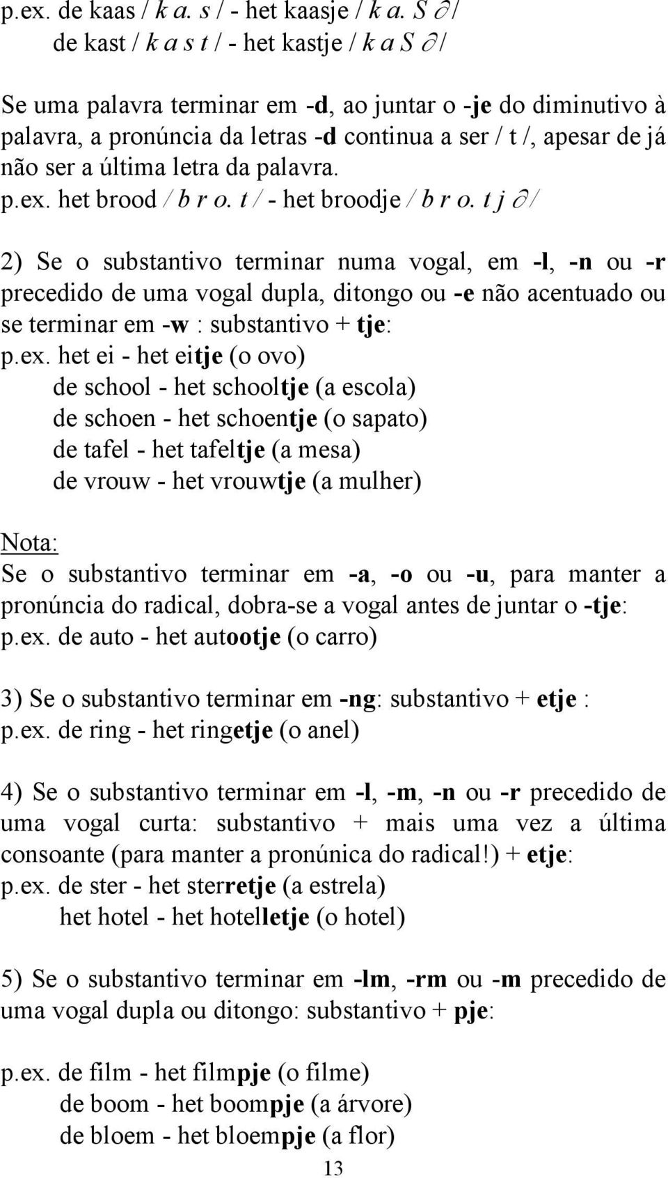 letra da palavra. p.ex. het brood / b r o. t / - het broodje / b r o.