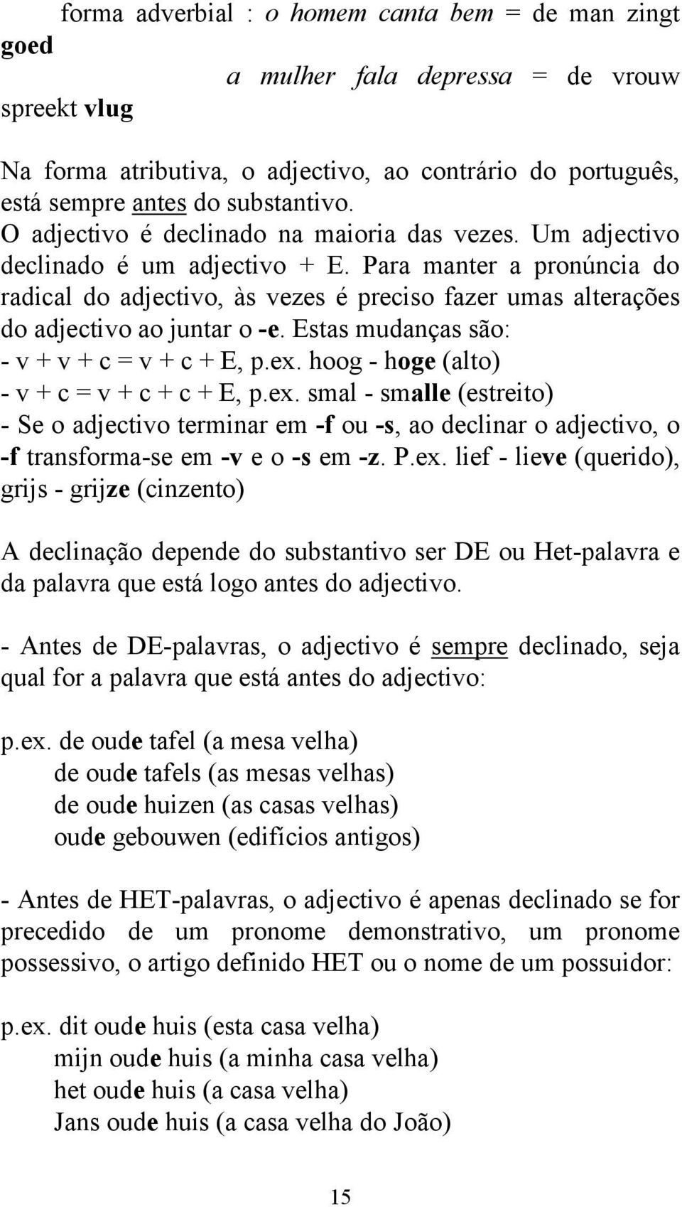 Para manter a pronúncia do radical do adjectivo, às vezes é preciso fazer umas alterações do adjectivo ao juntar o -e. Estas mudanças são: - v + v + c = v + c + E, p.ex.