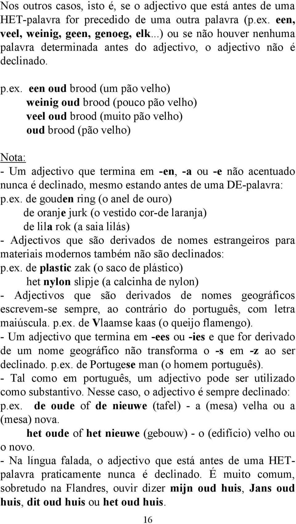 een oud brood (um pão velho) weinig oud brood (pouco pão velho) veel oud brood (muito pão velho) oud brood (pão velho) Nota: - Um adjectivo que termina em -en, -a ou -e não acentuado nunca é